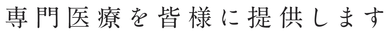 専門医療を皆様に提供します