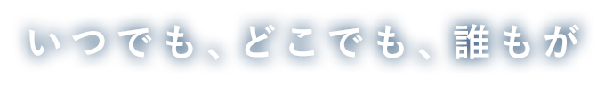 いつでも、どこでも、誰もが